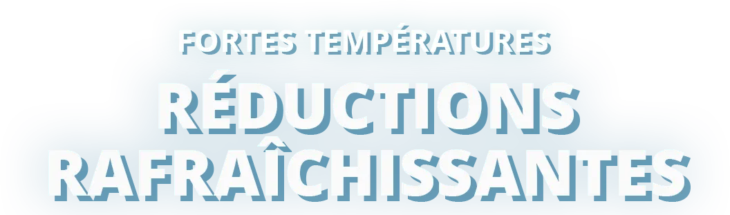 Fortes températures,
réductions rafraîchissantes.
