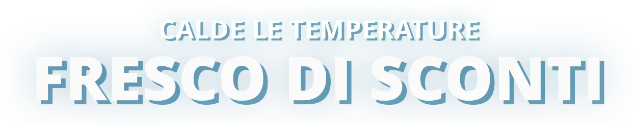 Calde le temperature,
fresco di sconti