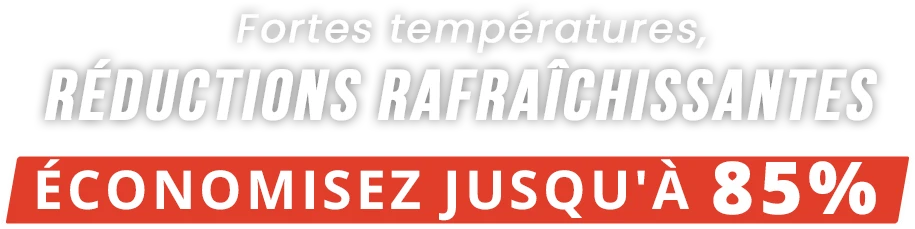 Fortes températures,
réductions rafraîchissantes.